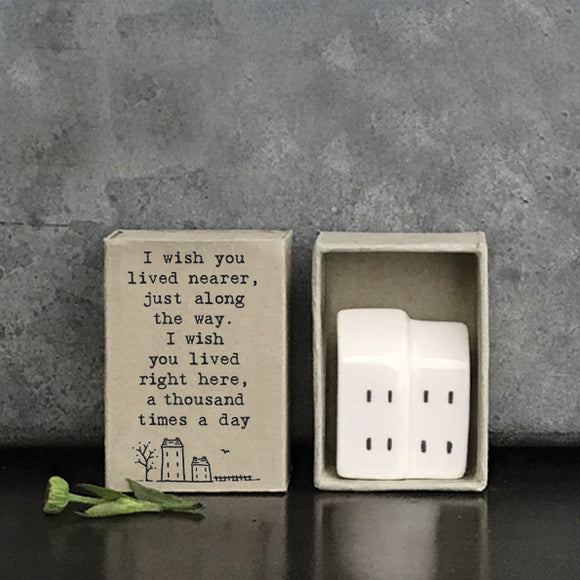 I wish you lived nearer, just along the way, I wish you lived right here, a thousand times a day. house matchbox gift
